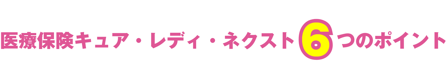 医療保険キュア・レディ・ネクスト6つのポイント